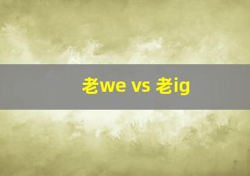 老we vs 老ig